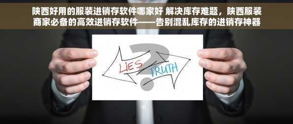 陕西好用的服装进销存软件哪家好 解决库存难题，陕西服装商家必备的高效进销存软件——告别混乱库存的进销存神器