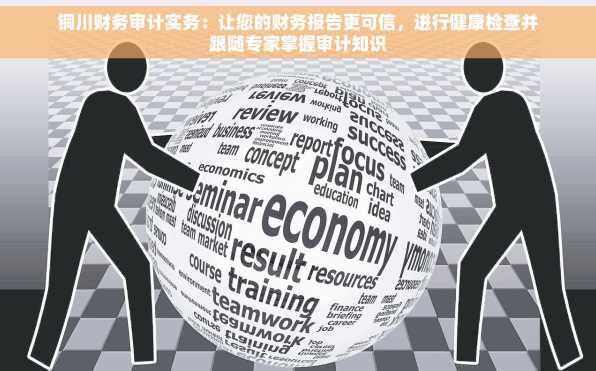 铜川财务审计实务：让您的财务报告更可信，进行健康检查并跟随专家掌握审计知识
