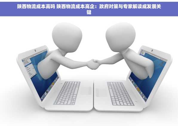 陕西物流成本高吗 陕西物流成本高企：政府对策与专家解读成发展关键