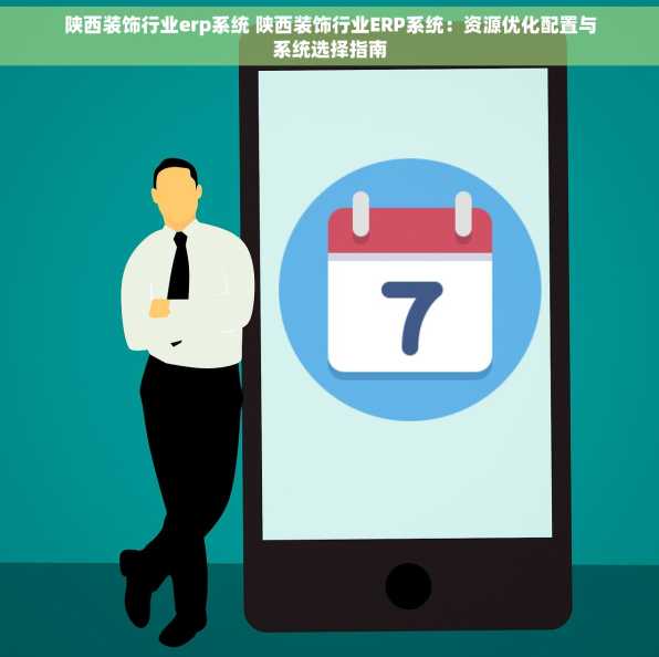 陕西装饰行业erp系统 陕西装饰行业ERP系统：资源优化配置与系统选择指南