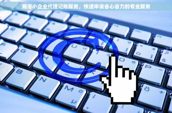 商洛小企业代理记账服务，快速申请省心省力的专业服务