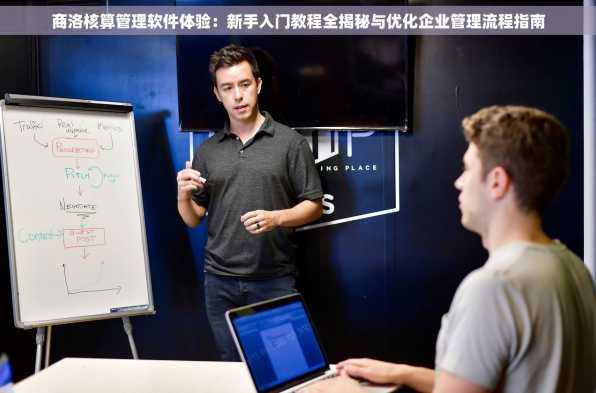 商洛核算管理软件体验：新手入门教程全揭秘与优化企业管理流程指南