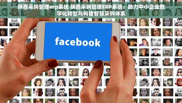 陕西采购管理erp系统 陕西采购管理ERP系统：助力中小企业数字化转型与构建智慧采购体系