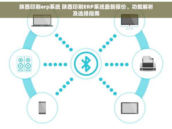 陕西印刷erp系统 陕西印刷ERP系统最新报价、功能解析及选择指南