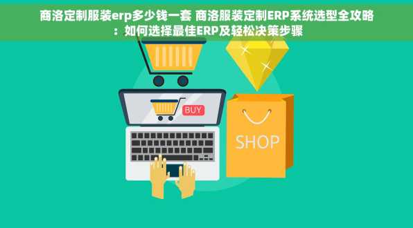 商洛定制服装erp多少钱一套 商洛服装定制ERP系统选型全攻略：如何选择最佳ERP及轻松决策步骤