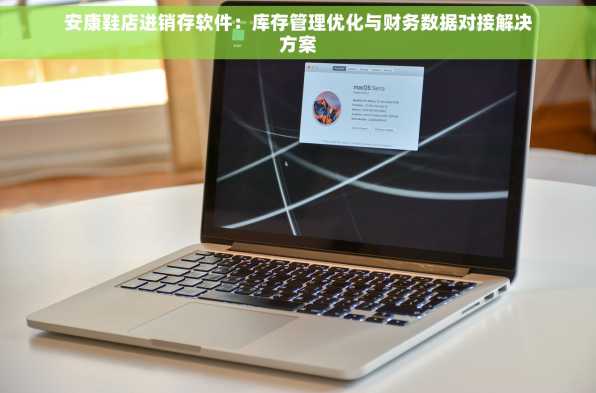 安康鞋店进销存软件：库存管理优化与财务数据对接解决方案