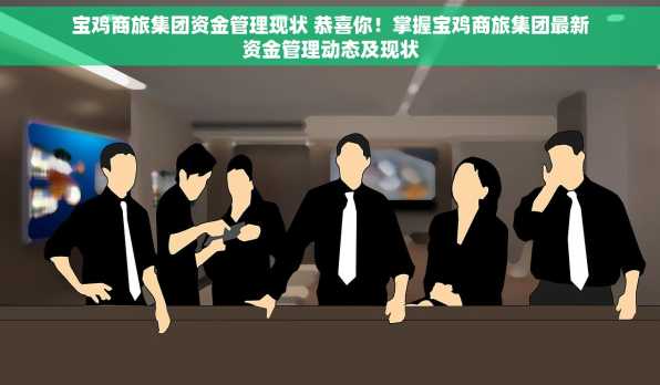 宝鸡商旅集团资金管理现状 恭喜你！掌握宝鸡商旅集团最新资金管理动态及现状