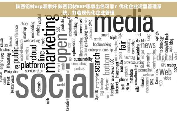 陕西铝材erp哪家好 陕西铝材ERP哪家出色可靠？优化企业运营管理系统，打造现代化企业管理