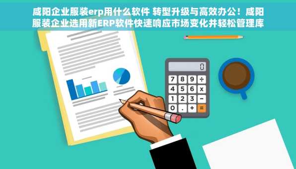 咸阳企业服装erp用什么软件 转型升级与高效办公！咸阳服装企业选用新ERP软件快速响应市场变化并轻松管理库存与订单