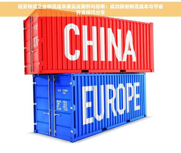 延安物流企业物流成本表实战案例与指南：成功降低物流成本与节省开支技巧分享