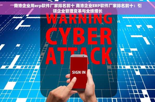 商洛企业用erp软件厂家排名前十 商洛企业ERP软件厂家排名前十：引领企业管理变革与业绩增长