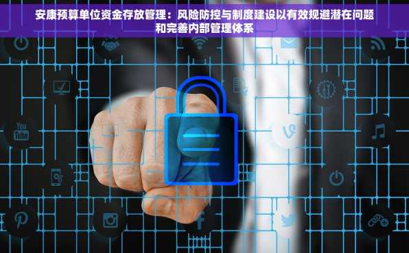 安康预算单位资金存放管理：风险防控与制度建设以有效规避潜在问题和完善内部管理体系