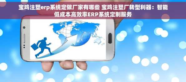 宝鸡注塑erp系统定做厂家有哪些 宝鸡注塑厂转型利器：智能低成本高效率ERP系统定制服务
