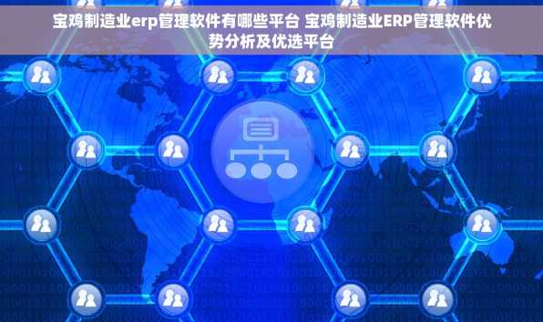 宝鸡制造业erp管理软件有哪些平台 宝鸡制造业ERP管理软件优势分析及优选平台