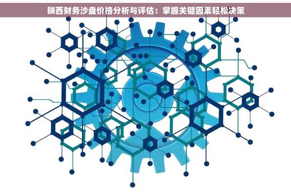 陕西财务沙盘价格分析与评估：掌握关键因素轻松决策