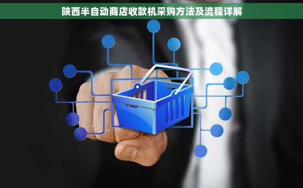 陕西半自动商店收款机采购方法及流程详解