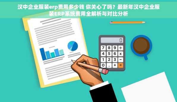 汉中企业服装erp费用多少钱 你关心了吗？最新年汉中企业服装ERP系统费用全解析与对比分析