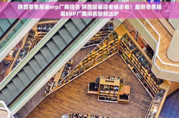 陕西零售服装erp厂商排名 陕西服装店老板必看！最新零售服装ERP厂商排名新鲜出炉