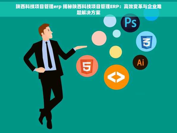 陕西科技项目管理erp 揭秘陕西科技项目管理ERP：高效变革与企业难题解决方案