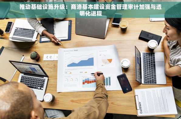 推动基础设施升级：商洛基本建设资金管理审计加强与透明化进程