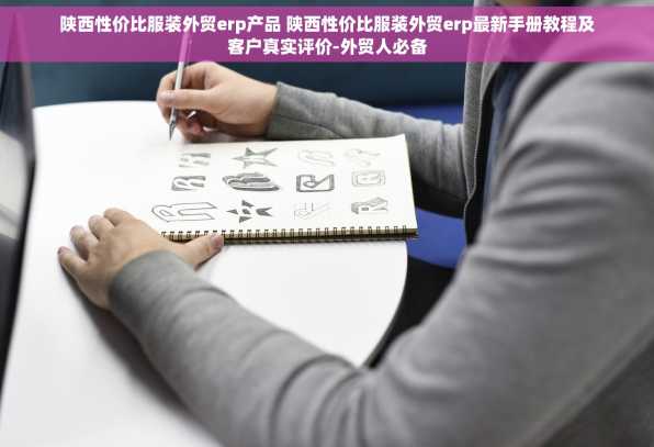 陕西性价比服装外贸erp产品 陕西性价比服装外贸erp最新手册教程及客户真实评价-外贸人必备