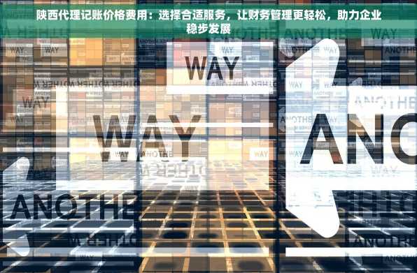 陕西代理记账价格费用：选择合适服务，让财务管理更轻松，助力企业稳步发展