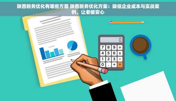 陕西税务优化有哪些方面 陕西税务优化方案：降低企业成本与实战案例，让老板安心