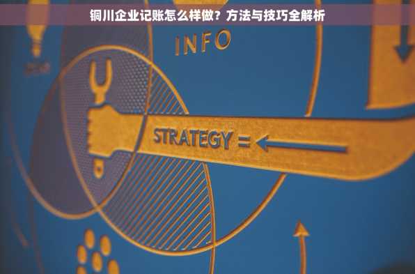 铜川企业记账怎么样做？方法与技巧全解析