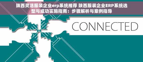 陕西灵活服装企业erp系统推荐 陕西服装企业ERP系统选型与成功实施指南：步骤解析与案例指导