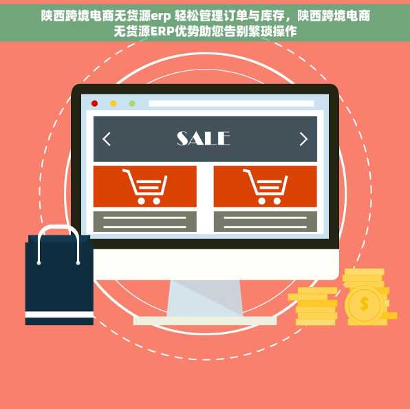 陕西跨境电商无货源erp 轻松管理订单与库存，陕西跨境电商无货源ERP优势助您告别繁琐操作