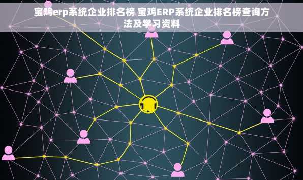 宝鸡erp系统企业排名榜 宝鸡ERP系统企业排名榜查询方法及学习资料