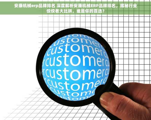 安康机械erp品牌排名 深度解析安康机械ERP品牌排名，揭秘行业佼佼者大比拼，谁是你的首选？