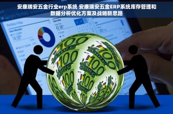 安康瑞安五金行业erp系统 安康瑞安五金ERP系统库存管理和数据分析优化方案及战略新思路