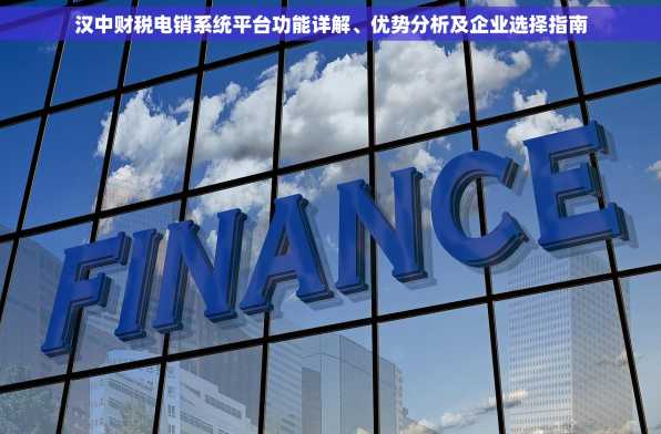 汉中财税电销系统平台功能详解、优势分析及企业选择指南