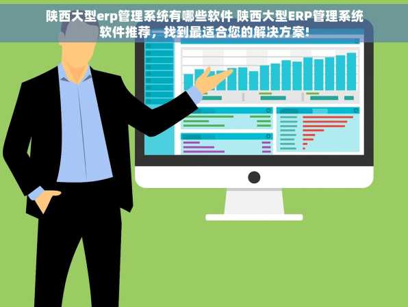 陕西大型erp管理系统有哪些软件 陕西大型ERP管理系统软件推荐，找到最适合您的解决方案!