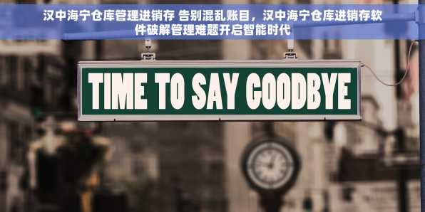 汉中海宁仓库管理进销存 告别混乱账目，汉中海宁仓库进销存软件破解管理难题开启智能时代