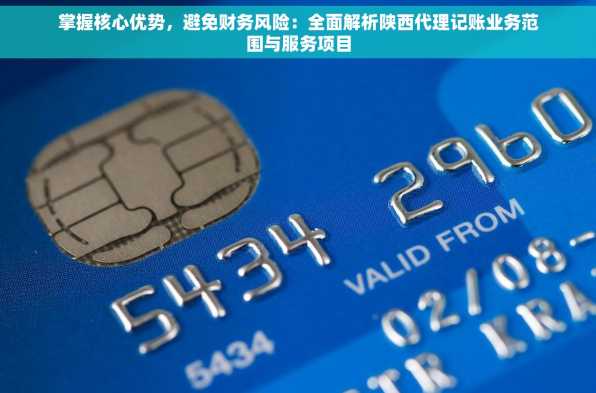 掌握核心优势，避免财务风险：全面解析陕西代理记账业务范围与服务项目