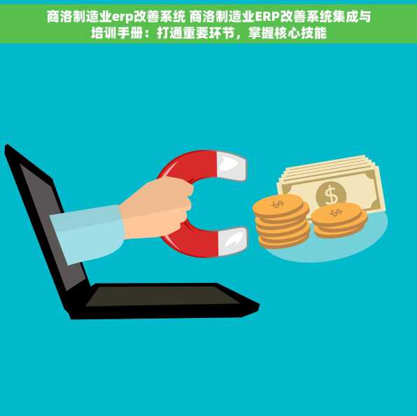 商洛制造业erp改善系统 商洛制造业ERP改善系统集成与培训手册：打通重要环节，掌握核心技能