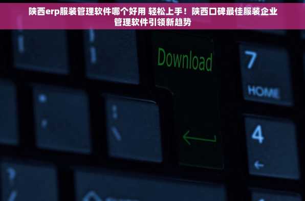 陕西erp服装管理软件哪个好用 轻松上手！陕西口碑最佳服装企业管理软件引领新趋势
