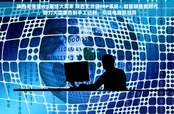 陕西无货源erp系统大卖家 陕西无货源ERP系统：智能销售新时代，助力大卖家告别手工记账，引领电商新趋势