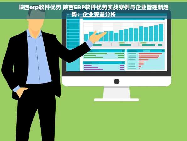 陕西erp软件优势 陕西ERP软件优势实战案例与企业管理新趋势：企业受益分析