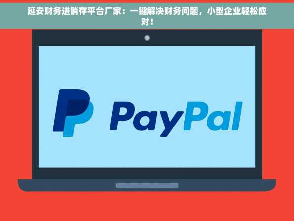 延安财务进销存平台厂家：一键解决财务问题，小型企业轻松应对！