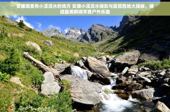 安康哪里有小溪流水的地方 安康小溪流水摄影与露营胜地大揭秘，捕捉最美瞬间享受户外乐趣