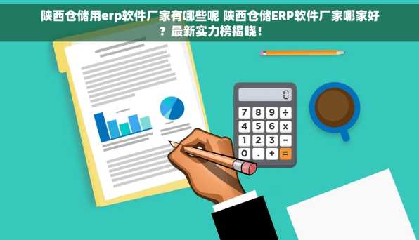 陕西仓储用erp软件厂家有哪些呢 陕西仓储ERP软件厂家哪家好？最新实力榜揭晓！