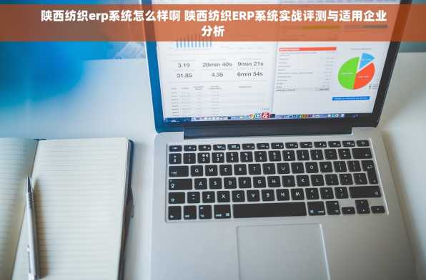 陕西纺织erp系统怎么样啊 陕西纺织ERP系统实战评测与适用企业分析