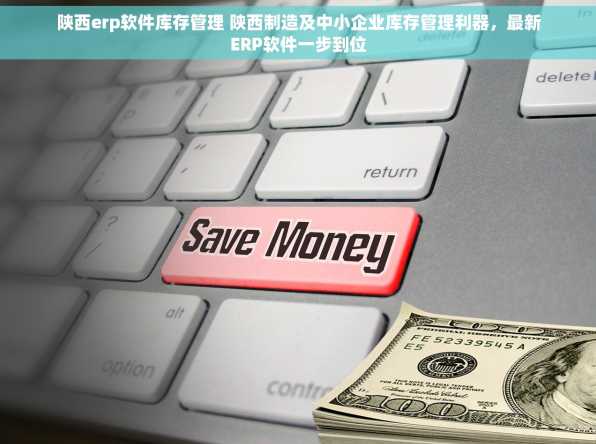 陕西erp软件库存管理 陕西制造及中小企业库存管理利器，最新ERP软件一步到位