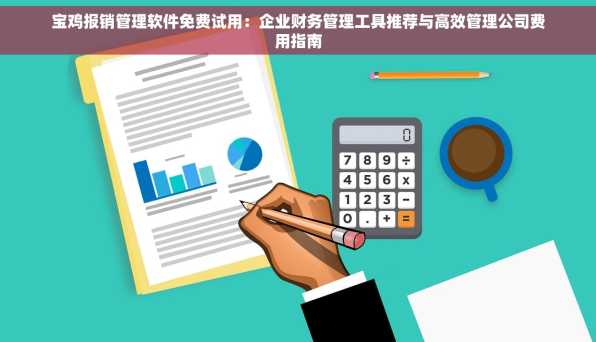 宝鸡报销管理软件免费试用：企业财务管理工具推荐与高效管理公司费用指南
