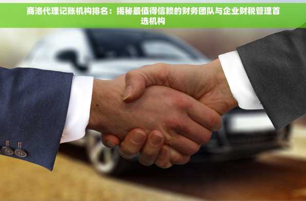 商洛代理记账机构排名：揭秘最值得信赖的财务团队与企业财税管理首选机构
