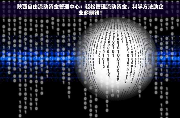 陕西自由流动资金管理中心：轻松管理流动资金，科学方法助企业多赚钱！