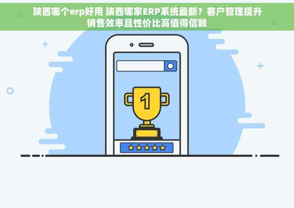 陕西哪个erp好用 陕西哪家ERP系统最新？客户管理提升销售效率且性价比高值得信赖